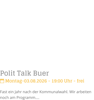 Polit Talk Buer Montag-03.08.2026 - 19:00 Uhr - freiFast ein Jahr nach der Kommunalwahl. Wir arbeiten noch am Programm�.