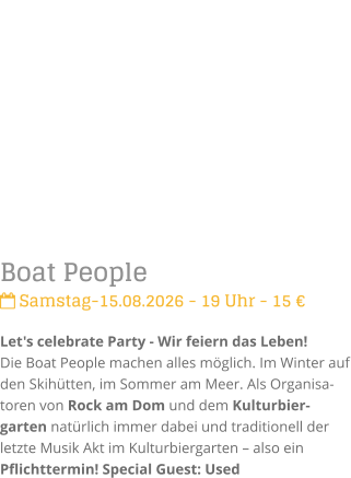 Boat People Samstag-15.08.2026 - 19 Uhr - 15 �Let's celebrate Party - Wir feiern das Leben!Die Boat People machen alles m�glich. Im Winter auf den Skih�tten, im Sommer am Meer. Als Organisa-toren von Rock am Dom und dem Kulturbier-garten nat�rlich immer dabei und traditionell der letzte Musik Akt im Kulturbiergarten � also ein Pflichttermin! Special Guest: Used