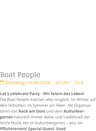 Boat People Samstag-15.08.2026 - 19 Uhr - 15 �Let's celebrate Party - Wir feiern das Leben!Die Boat People machen alles m�glich. Im Winter auf den Skih�tten, im Sommer am Meer. Als Organisa-toren von Rock am Dom und dem Kulturbier-garten nat�rlich immer dabei und traditionell der letzte Musik Akt im Kulturbiergarten � also ein Pflichttermin! Special Guest: Used